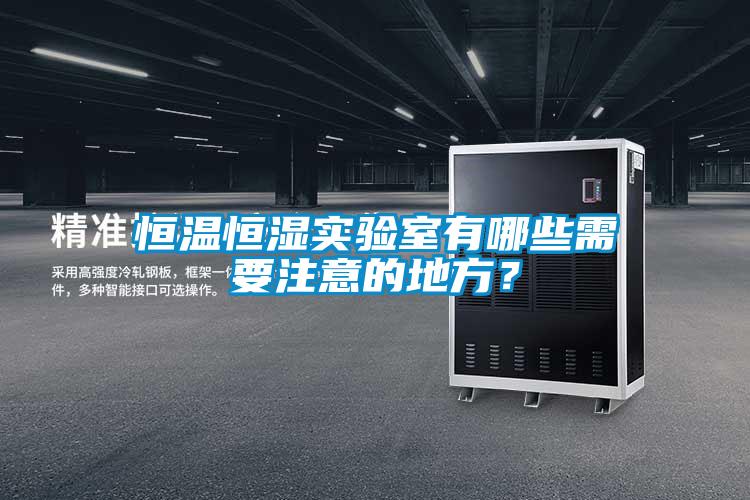 恒溫恒濕實(shí)驗(yàn)室有哪些需要注意的地方？