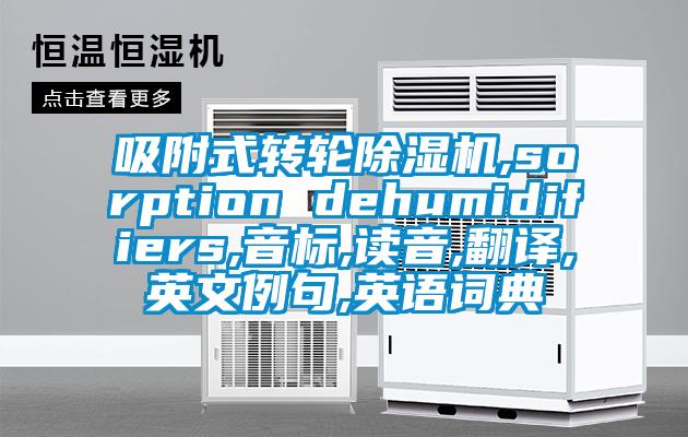 吸附式轉(zhuǎn)輪除濕機,sorption dehumidifiers,音標,讀音,翻譯,英文例句,英語詞典
