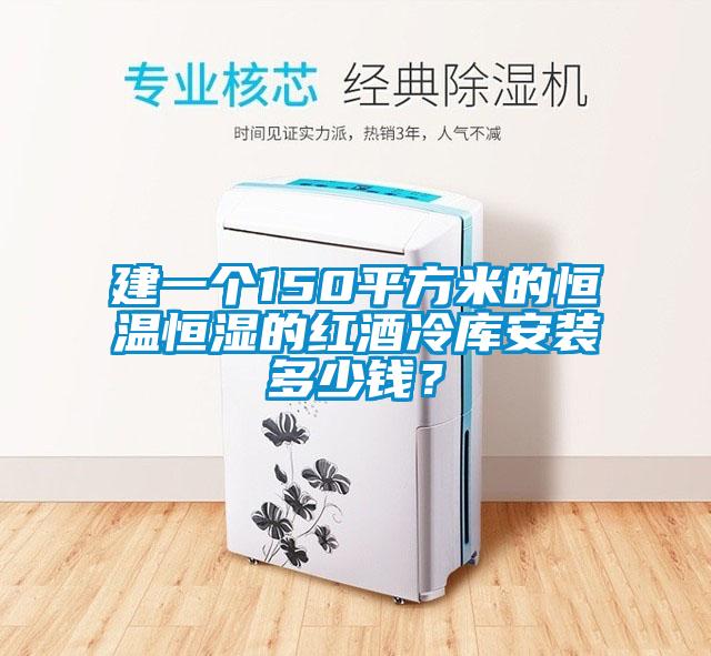 建一個(gè)150平方米的恒溫恒濕的紅酒冷庫安裝多少錢？