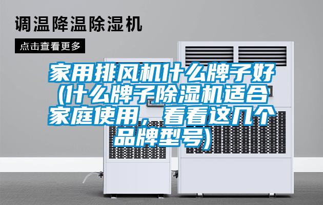 家用排風機什么牌子好(什么牌子除濕機適合家庭使用，看看這幾個品牌型號)