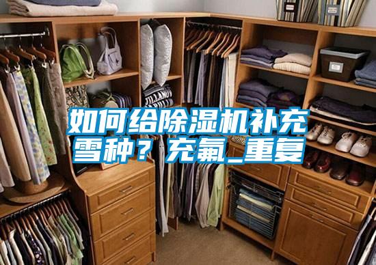 如何給除濕機(jī)補(bǔ)充雪種?充氟_重復(fù)