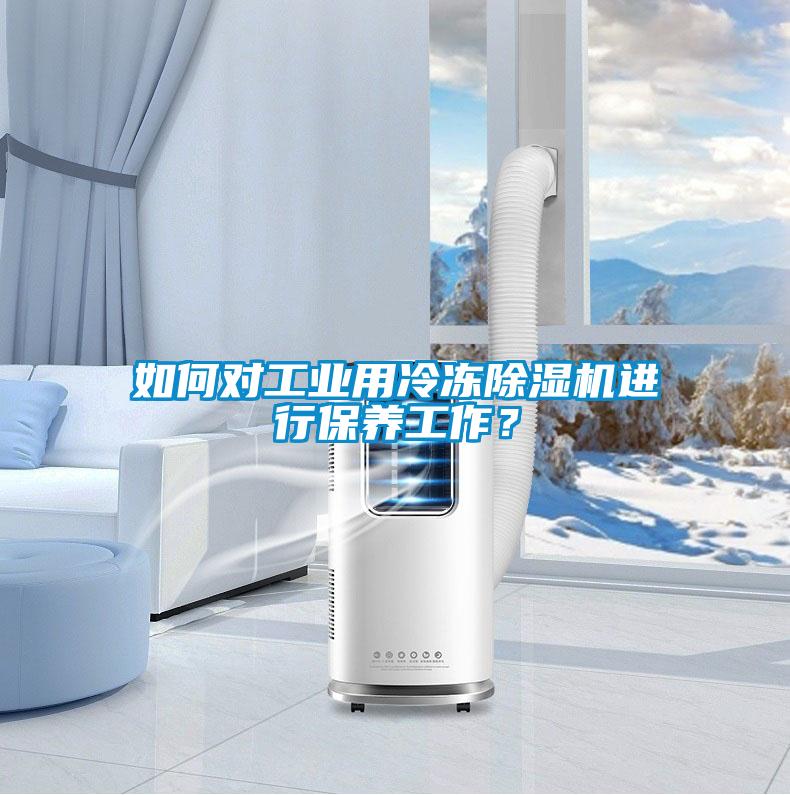 如何對(duì)工業(yè)用冷凍除濕機(jī)進(jìn)行保養(yǎng)工作？