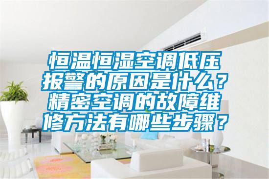 恒溫恒濕空調低壓報警的原因是什么？精密空調的故障維修方法有哪些步驟？