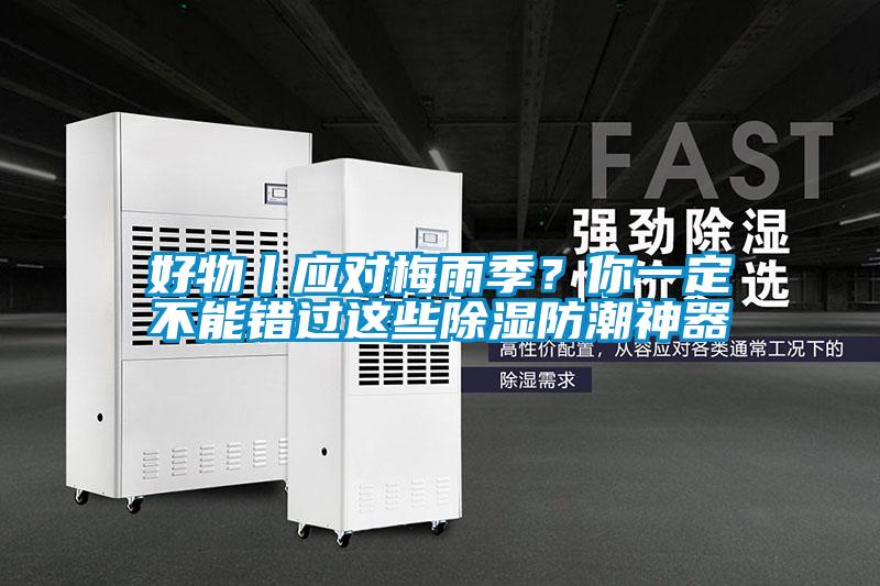 好物丨應(yīng)對(duì)梅雨季？你一定不能錯(cuò)過這些除濕防潮神器