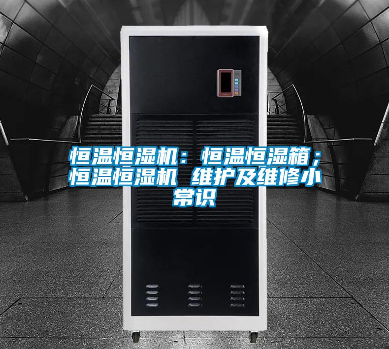 恒溫恒濕機(jī):恒溫恒濕箱;恒溫恒濕機(jī) 維護(hù)及維修小常識