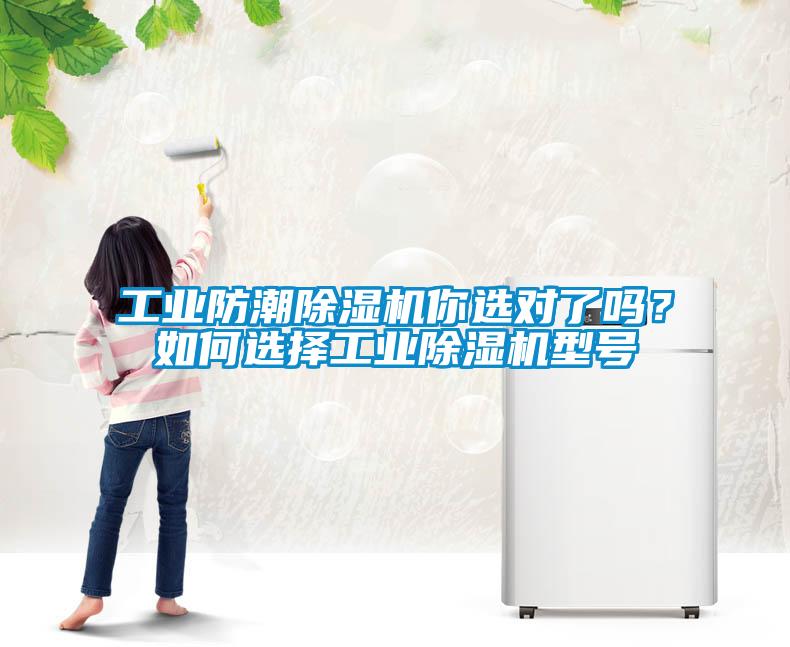 工業(yè)防潮除濕機(jī)你選對了嗎？如何選擇工業(yè)除濕機(jī)型號(hào)