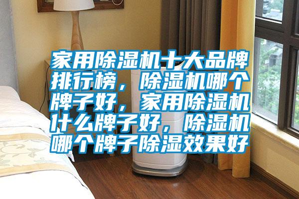 家用除濕機(jī)十大品牌排行榜，除濕機(jī)哪個牌子好，家用除濕機(jī)什么牌子好，除濕機(jī)哪個牌子除濕效果好