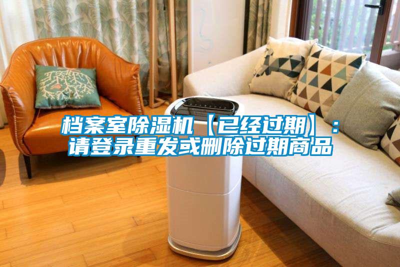 檔案室除濕機【已經(jīng)過期】：請登錄重發(fā)或刪除過期商品