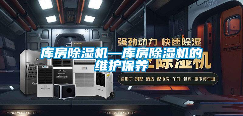 庫房除濕機(jī)—庫房除濕機(jī)的維護(hù)保養(yǎng)