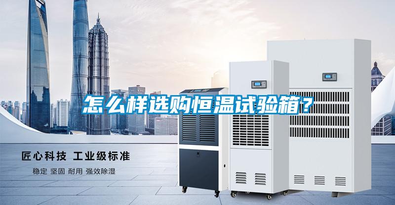 怎么樣選購恒溫試驗(yàn)箱？