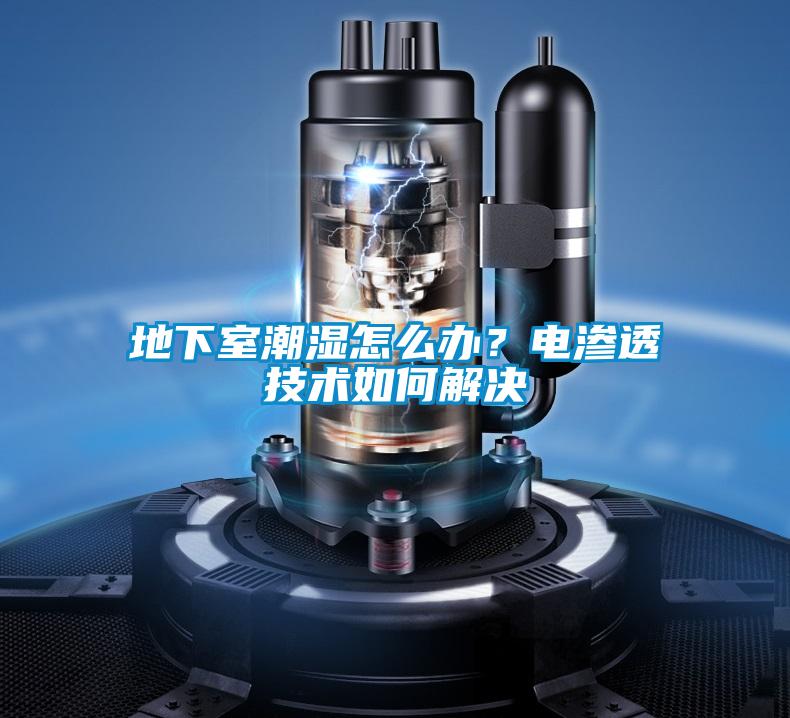 地下室潮濕怎么辦？電滲透技術如何解決