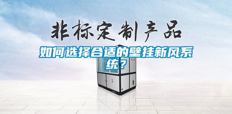 如何選擇合適的壁掛新風系統？