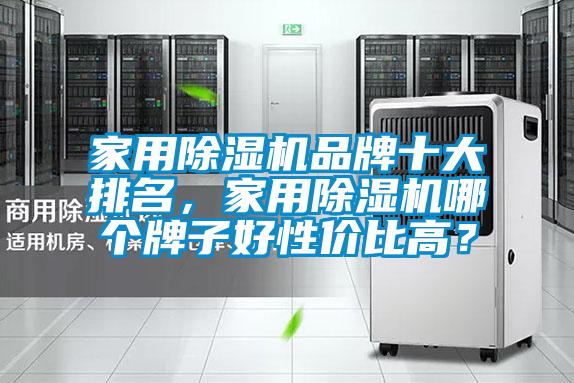 家用除濕機品牌十大排名，家用除濕機哪個牌子好性價比高？