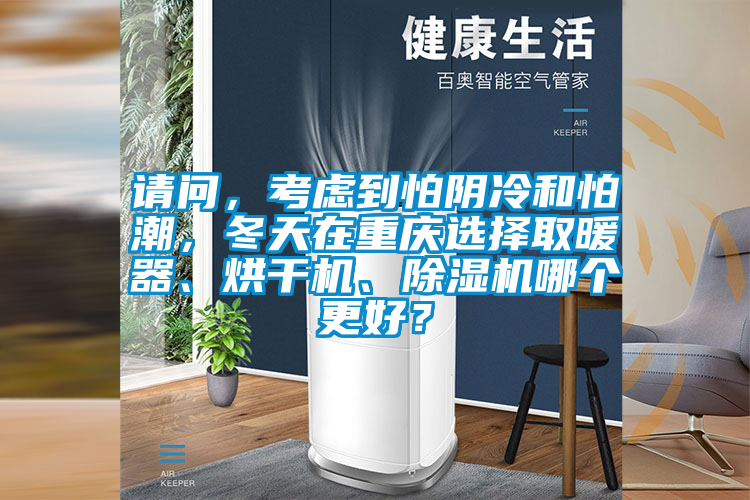 請問，考慮到怕陰冷和怕潮，冬天在重慶選擇取暖器、烘干機、除濕機哪個更好？