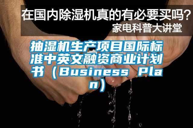 抽濕機(jī)生產(chǎn)項(xiàng)目國際標(biāo)準(zhǔn)中英文融資商業(yè)計(jì)劃書（Business Plan）