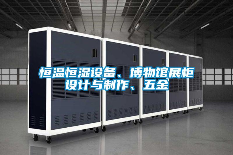 恒溫恒濕設(shè)備、博物館展柜設(shè)計與制作、五金