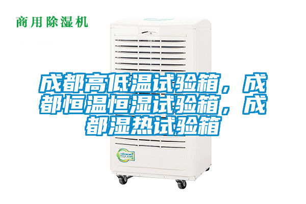 成都高低溫試驗箱，成都恒溫恒濕試驗箱，成都濕熱試驗箱