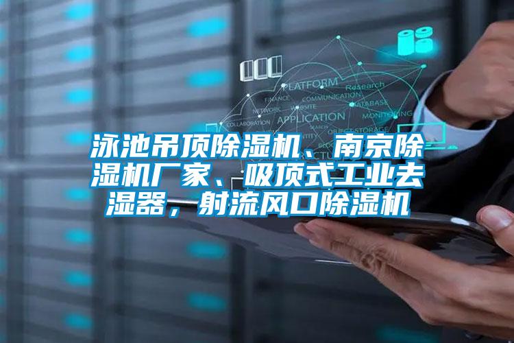 泳池吊頂除濕機(jī)、南京除濕機(jī)廠家、吸頂式工業(yè)去濕器，射流風(fēng)口除濕機(jī)