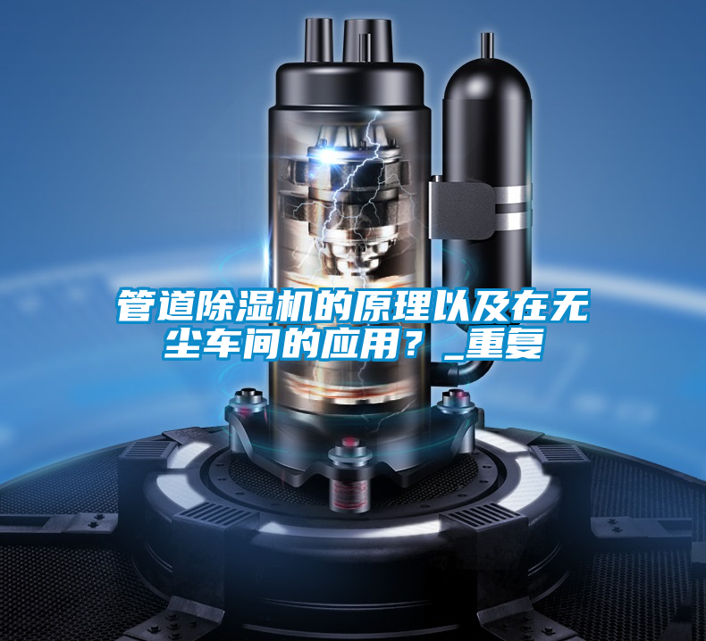 管道除濕機(jī)的原理以及在無(wú)塵車間的應(yīng)用？_重復(fù)