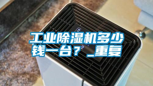 工業除濕機多少錢一臺？_重復