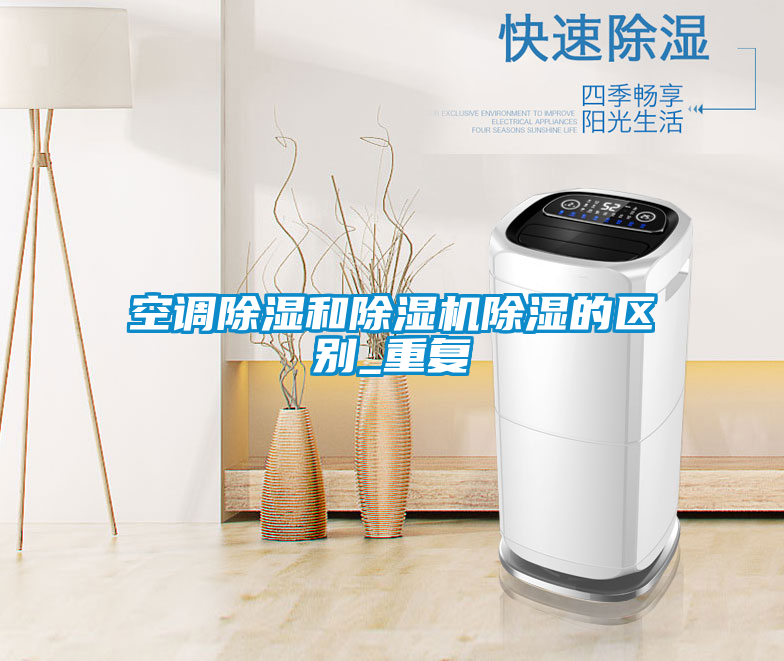 空調(diào)除濕和除濕機除濕的區(qū)別_重復(fù)