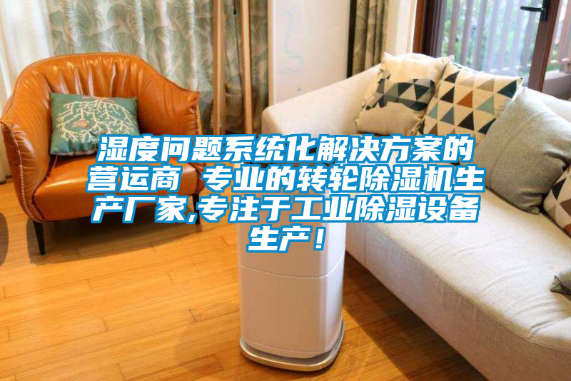 濕度問題系統(tǒng)化解決方案的營運(yùn)商 專業(yè)的轉(zhuǎn)輪除濕機(jī)生產(chǎn)廠家,專注于工業(yè)除濕設(shè)備生產(chǎn)！