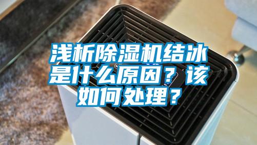 淺析除濕機結(jié)冰是什么原因?該如何處理?