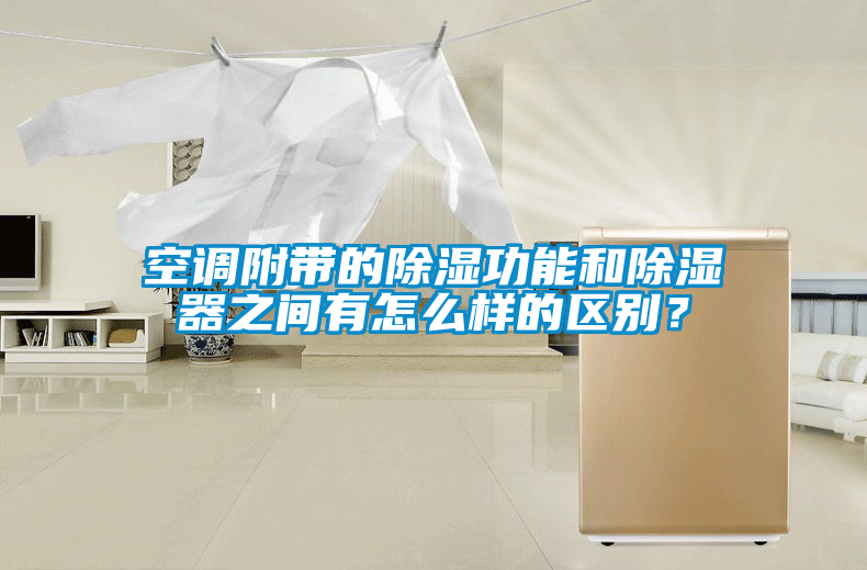空調附帶的除濕功能和除濕器之間有怎么樣的區別？