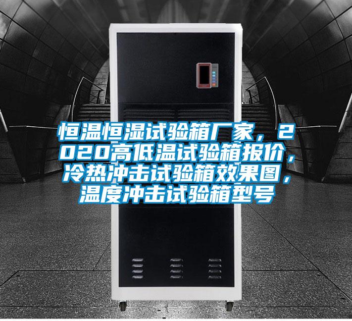 恒溫恒濕試驗箱廠家,2020高低溫試驗箱報價,冷熱沖擊試驗箱效果圖,溫度沖擊試驗箱型號