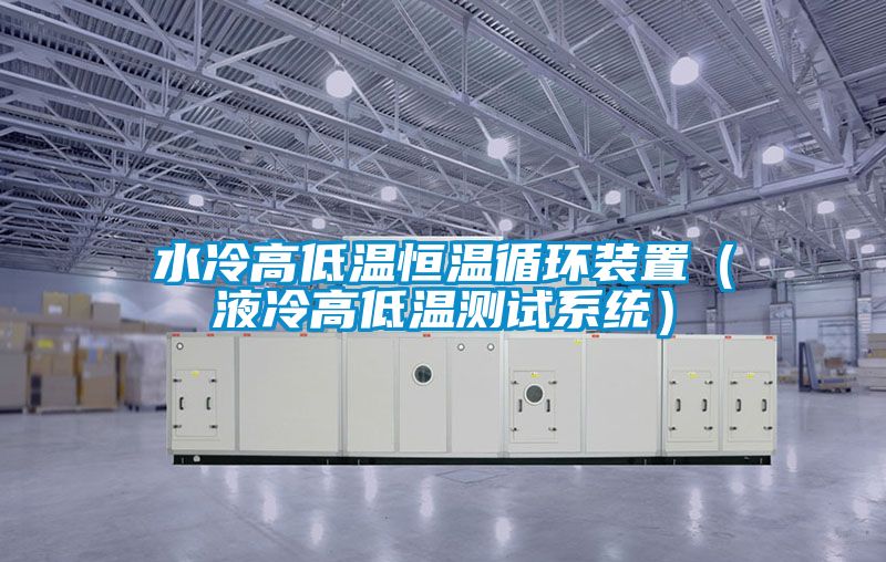 水冷高低溫恒溫循環裝置(液冷高低溫測試系統)