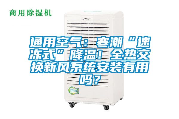 通用空氣：寒潮“速凍式”降溫！全熱交換新風系統(tǒng)安裝有用嗎？