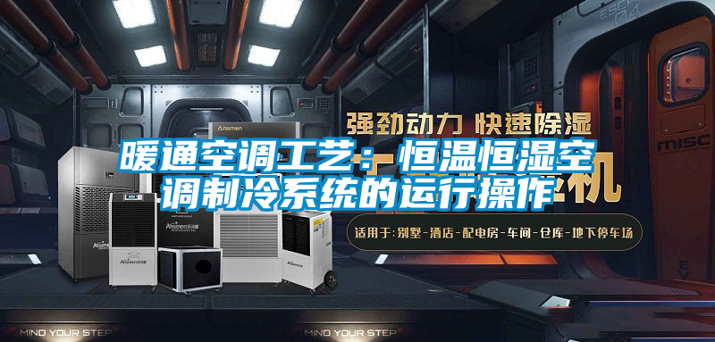 暖通空調工藝：恒溫恒濕空調制冷系統的運行操作