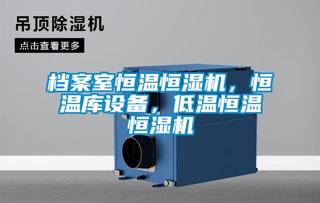 檔案室恒溫恒濕機，恒溫庫設(shè)備，低溫恒溫恒濕機