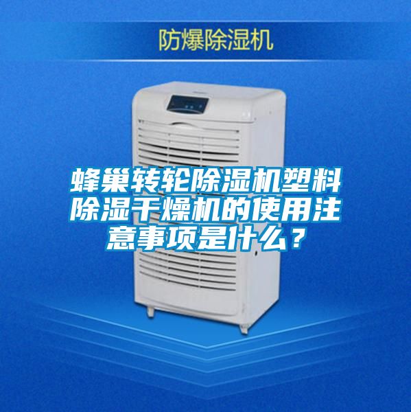蜂巢轉輪除濕機塑料除濕干燥機的使用注意事項是什么?