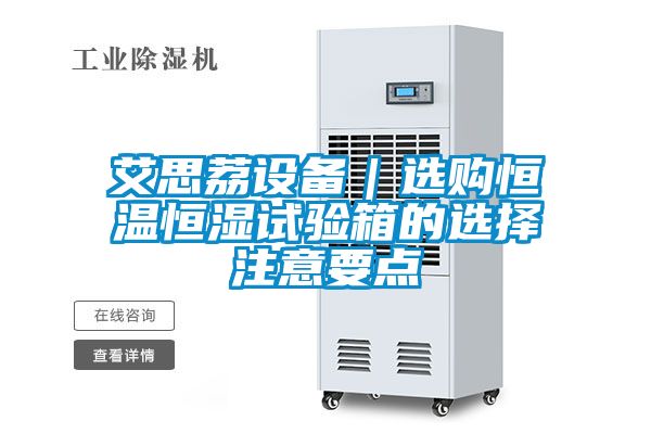艾思荔設(shè)備|選購恒溫恒濕試驗(yàn)箱的選擇注意要點(diǎn)