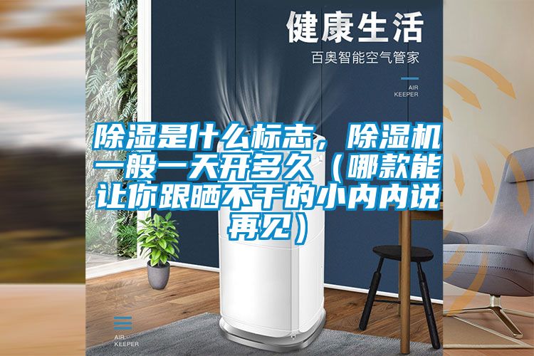 除濕是什么標(biāo)志，除濕機(jī)一般一天開多久（哪款能讓你跟曬不干的小內(nèi)內(nèi)說再見）
