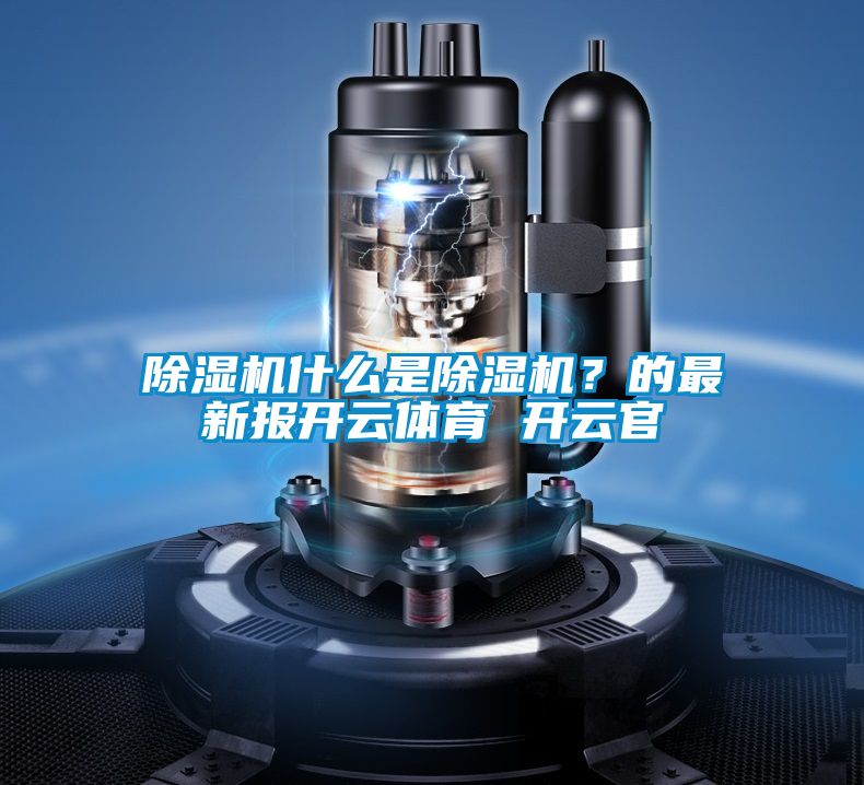 除濕機什么是除濕機?的最新報開云體育 開云官