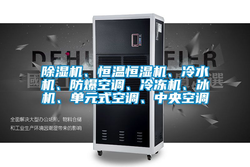 除濕機、恒溫恒濕機、冷水機、防爆空調(diào)、冷凍機、冰機、單元式空調(diào)、中央空調(diào)