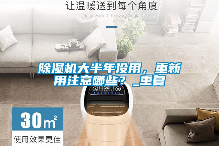 除濕機大半年沒用，重新用注意哪些？_重復(fù)