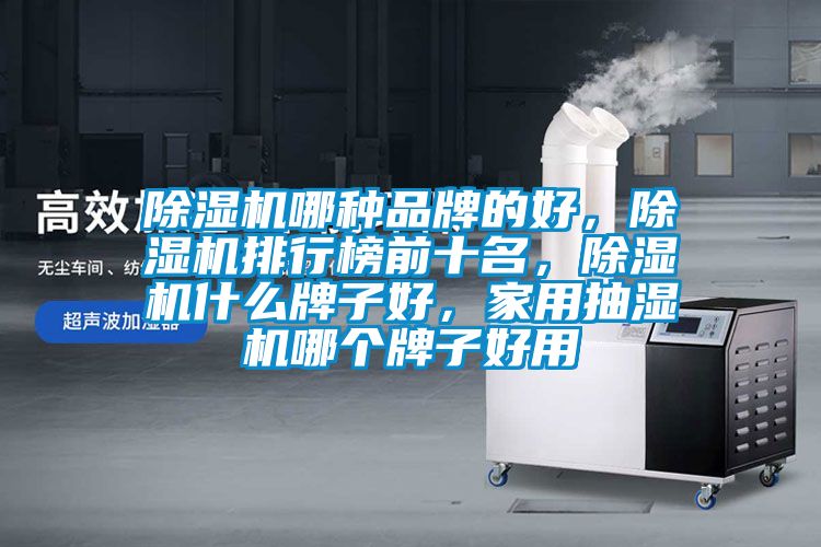除濕機哪種品牌的好,除濕機排行榜前十名,除濕機什么牌子好,家用抽濕機哪個牌子好用
