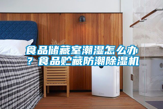 食品儲藏室潮濕怎么辦?食品貯藏防潮除濕機