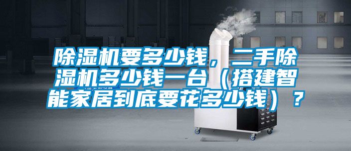 除濕機要多少錢，二手除濕機多少錢一臺（搭建智能家居到底要花多少錢）？