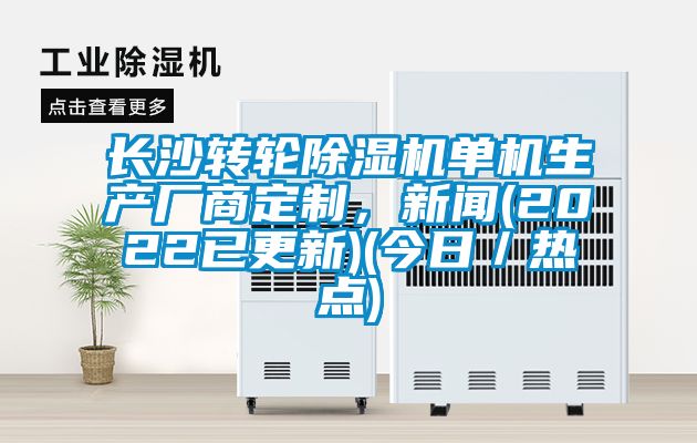 長沙轉輪除濕機單機生產廠商定制，新聞(2022已更新)(今日／熱點)
