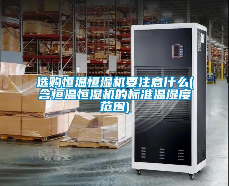 選購恒溫恒濕機要注意什么(含恒溫恒濕機的標(biāo)準溫濕度范圍)